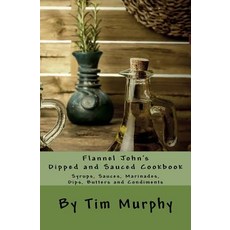 Flannel John's Dipped and Sauced Cookbook: Syrups Sauces Marinades Butters and Condiments Paperback, Createspace Independent Publishing Platform