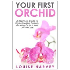 Your First Orchid: A Beginners Guide to Understanding Orchids Growing Orchids and Orchid Care Paperback, Createspace Independent Publishing Platform