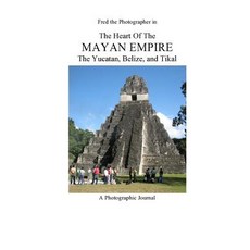 The Heart of the Mayan Empire: The Yucatan Belize and Tikal Paperback, Createspace Independent Publishing Platform