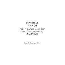 Invisible Hands: Child Labor and the State in Colonial Zimbabwe Hardcover, Heinemann Educational Books