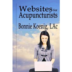 Websites for Acupuncturists: A Guide for Non-Techy Folks Trying to Decide Whether to Do It Themselves or Hire It Done. Paperback, Createspace