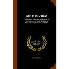 East of the Jordan: A Record of Travel and Observation in the Countries of Moab Gilead and Bashan During the Years 1875-1877 Hardcover, Arkose Press