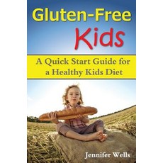 Gluten Free Kids: A Quick Start Guide for a Healthy Kids Diet Paperback, Createspace Independent Publishing Platform