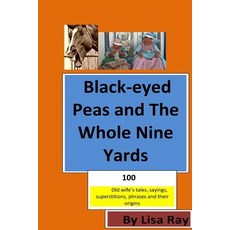 Black-Eyed Peas and the Whole Nine Yards: Fun Old-Wives Tales Sayings Phrases and Their Origins Paperback, Createspace Independent Publishing Platform