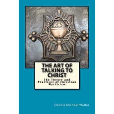 The Art of Talking to Christ: The Theory and Practices of Christian Mysticism Paperback, Createspace