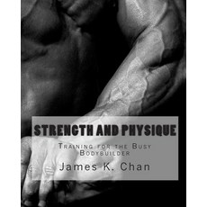 Strength and Physique: Training for the Busy Bodybuilder Paperback, Createspace Independent Publishing Platform