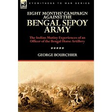 Eight Months' Campaign Against the Bengal Sepoy Army: The Indian Mutiny Experiences of an Officer of the Bengal Horse Artillery Hardcover, Leonaur Ltd