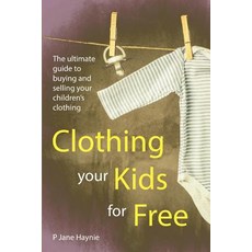 Clothing Your Kids for Free: The Ultimate Guide to Buying & Selling Children's Clothing Paperback, Createspace Independent Publishing Platform