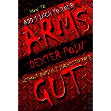 How to Add 1 Inch to Your Arms Without Adding 2 Inches to Your Gut Paperback, Createspace Independent Publishing Platform