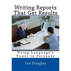 Writing Reports That Get Results: Using Language's Power to Persuade Paperback, Createspace Independent Publishing Platform