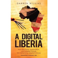 A Digital Liberia: How Electrons Information and Market Forces Will Determine Liberia's Future Hardcover, iUniverse