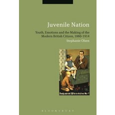 Juvenile Nation: Youth Emotions and the Making of the Modern British Citizen 1880-1914 Paperback, Bloomsbury Publishing PLC