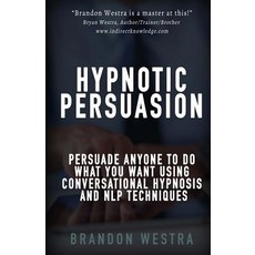 Hypnotic Persuasion: Persuade Anyone to Do What You Want Using Conversational Hypnosis and Nlp Techniques Paperback, Createspace