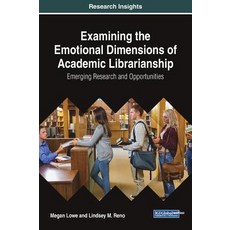 Examining the Emotional Dimensions of Academic Librarianship: Emerging Research and Opportunities Hardcover, Information Science Reference