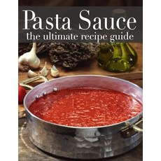 Pasta Sauce: The Ultimate Recipe Guide - Over 30 Delicious & Best Selling Recipes Paperback, Createspace