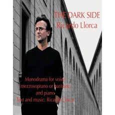 The Dark Side: (Monodrama for Mezzosoprano (or Baritone) and Piano with Text and Music of Ricardo Llorca) Paperback, Createspace