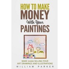 How to Make Money with Your Paintings: Make $5000 Selling Your Art Drawings and Illustrations Paperback, Createspace Independent Publishing Platform