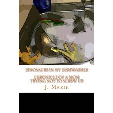 Dinosaurs in My Dishwasher: Chronicle of a Mom Trying Not to Screw Up Paperback, Createspace
