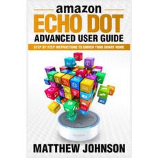 Amazon Echo Dot: Advanced User Guide - Step by Step Instructions to Enrich Your Smart Home Paperback, Createspace Independent Publishing Platform