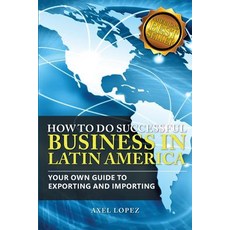 How to Do Successful Business in Latin America: Your Own Guide to Export and Import Paperback, Createspace