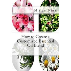 How to Create a Customized Essential Oil Blend Paperback, Createspace Independent Publishing Platform