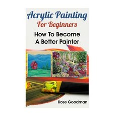 Acrylic Painting for Beginners: How to Become a Better Painter Paperback, Createspace Independent Publishing Platform
