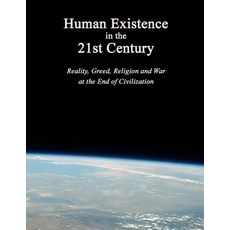 Human Existence in the 21st Century: Reality Greed Religion and War at the End of Civilization Paperback, Earth's IQ, LLC