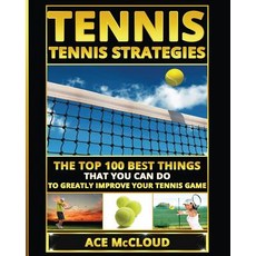 Tennis: Tennis Strategies: The Top 100 Best Things That You Can Do to Greatly Improve Your Tennis Game Paperback, Pro Mastery Publishing