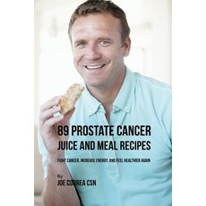 89 Prostate Cancer Juice and Meal Recipes: Fight Cancer Increase Energy and Feel Healthier Again Paperback, Live Stronger Faster