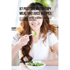 87 Post Chemotherapy Juice and Meal Recipes: Get Stronger and Feel More Vitality with These Nutrient Rich Ingredients Paperback, Live Stronger Faster