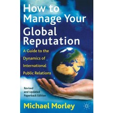 How to Manage Your Global Reputation: A Guide to the Dynamics of International Public Relations Paperback, Palgrave MacMillan