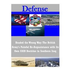 Headed the Wrong Way: The British Army's Painful Re-Acquaintance with Its Own Coin Doctrine in Southern Iraq Paperback, Createspace