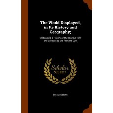 The World Displayed in Its History and Geography;: Embracing a History of the World from the Creation to the Present Day Hardcover, Arkose Press