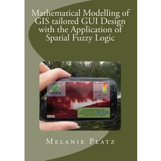 Mathematical Modelling of GIS Tailored GUI Design: With the Application of Spatial Fuzzy Logic Paperback, Createspace Independent Publishing Platform