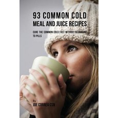 93 Common Cold Meal and Juice Recipes: Cure the Common Cold Fast Without Recurring to Pills Paperback, Live Stronger Faster