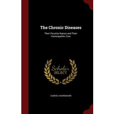 The Chronic Diseases: Their Peculiar Nature and Their Homeopathic Cure Hardcover, Andesite Press