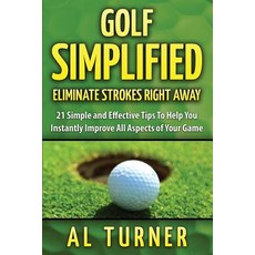 Golf Simplified: Eliminate Strokes Right Away: 21 Simple and Effective Tips to Help You Instantly Impr..., Createspace Independent Publishing Platform