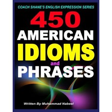 450 American Idioms and Phrases: English Idiomatic Expressions with Practical Examples & Conversations, Createspace Independent Publishing Platform