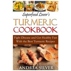 Superfood Lover's Turmeric Cookbook: Fight Disease and Get Healthy Fast with the Best Turmeric Recipes, Createspace Independent Publishing Platform