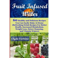 Fruit Infused Water 60 Healthy and Deliciousrecipes You Can Easily Make at Home (Refreshing Drink Reci..., Createspace Independent Publishing Platform