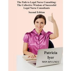 The Path to Legal Nurse Consulting Second Edition: The Collective Wisdom of Successful Legal Nurse Co..., Createspace Independent Publishing Platform