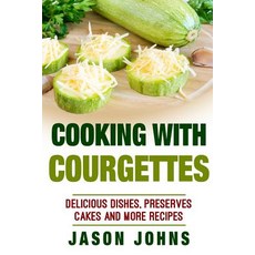 Cooking with Courgettes - Delicious Recipes Preserves and More with Courgettes: How to Deal with a Gl..., Createspace Independent Publishing Platform