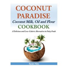 Coconut Paradise: Coconut Milk Oil and Flour Cookbook - A Delicious and Low-Calorie Alternative to Fa..., Createspace Independent Publishing Platform