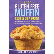 Easy Gluten Free Muffin Recipes on a Budget: Muffins So Delicious and Flavorful You Will Never Believe..., Createspace Independent Publishing Platform