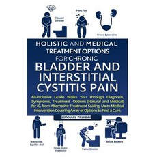Holistic and Medical Treatment Options for Chronic Bladder and Interstitial Cystitis Pain: All-Inclusi..., Createspace Independent Publishing Platform