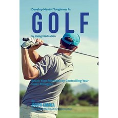 Develop Mental Toughness in Golf by Using Meditation: Reach Your Potential by Controlling Your Inner T..., Createspace Independent Publishing Platform