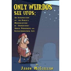 Only Weirdos See UFOs: An Introduction to the Public's Misperception of Unidentified Aerial Phenomena ..., Createspace Independent Publishing Platform