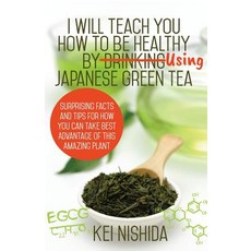 I Will Teach You How to Be Healthy by Using Japanese Green Tea!: Surprising Facts and Tips for How You..., Createspace Independent Publishing Platform