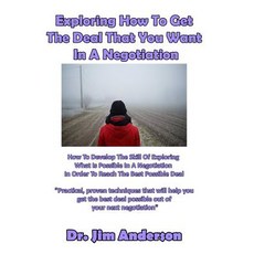 Exploring How to Get the Deal That You Want in a Negotiation: How to Develop the Skill of Exploring Wh..., Createspace Independent Publishing Platform
