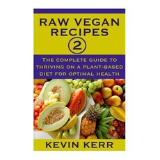 Raw Vegan Recipes 2: The Complete Guide to Thriving on a Plant-Based Diet for Optimal Physical Health...., Createspace Independent Publishing Platform